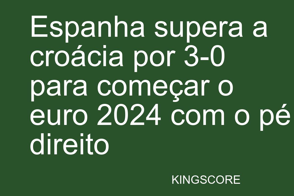 Espanha supera a croácia por 3-0 para começar o euro 2024 com o pé direito - Kingscore