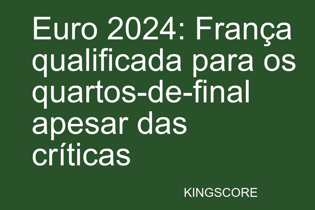 Euro 2024: França qualificada para os quartos-de-final apesar das críticas - Kingscore