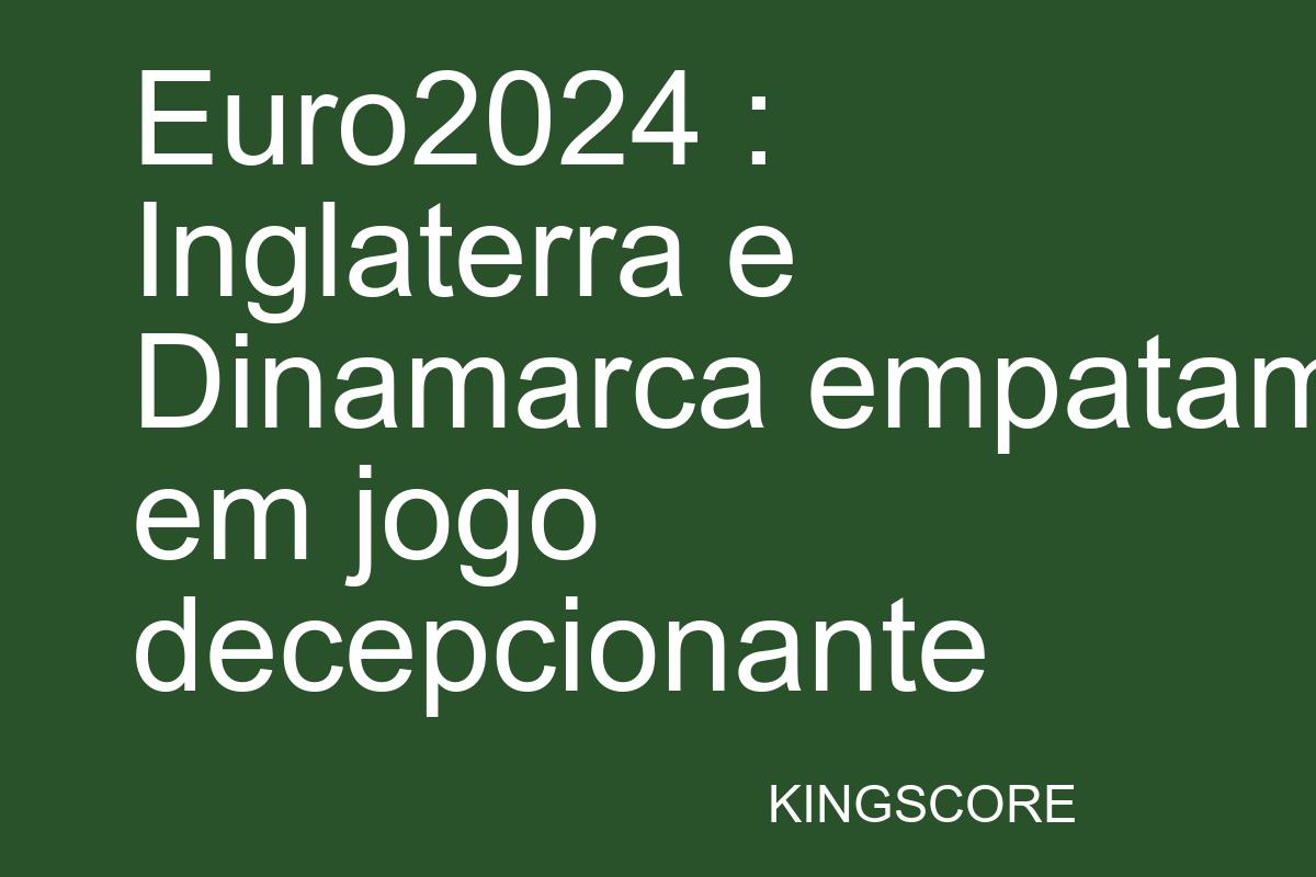 Euro 2024 : Inglaterra e Dinamarca empatam em jogo decepcionante - Kingscore